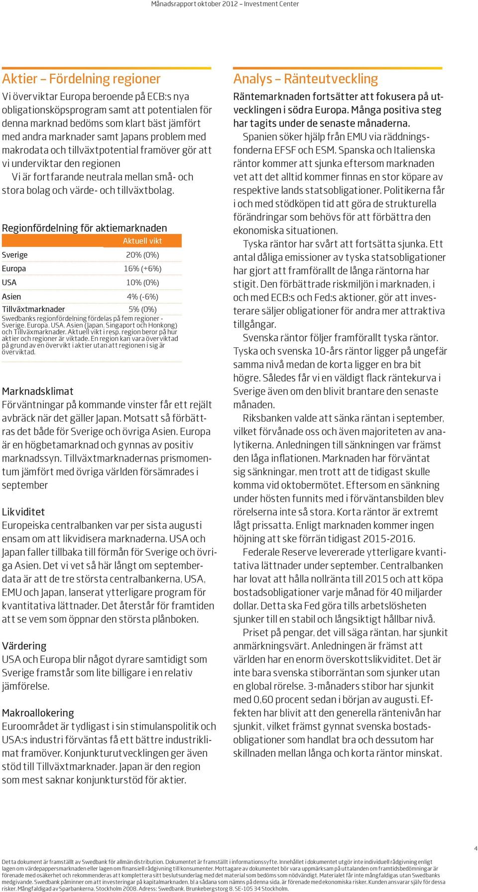 Regionfördelning för aktiemarknaden Aktuell vikt Sverige 20% (0%) Europa 16% (+6%) USA 10% (0%) Asien 4% (-6%) Tillväxtmarknader 5% (0%) Swedbanks regionfördelning fördelas på fem regioner - Sverige,