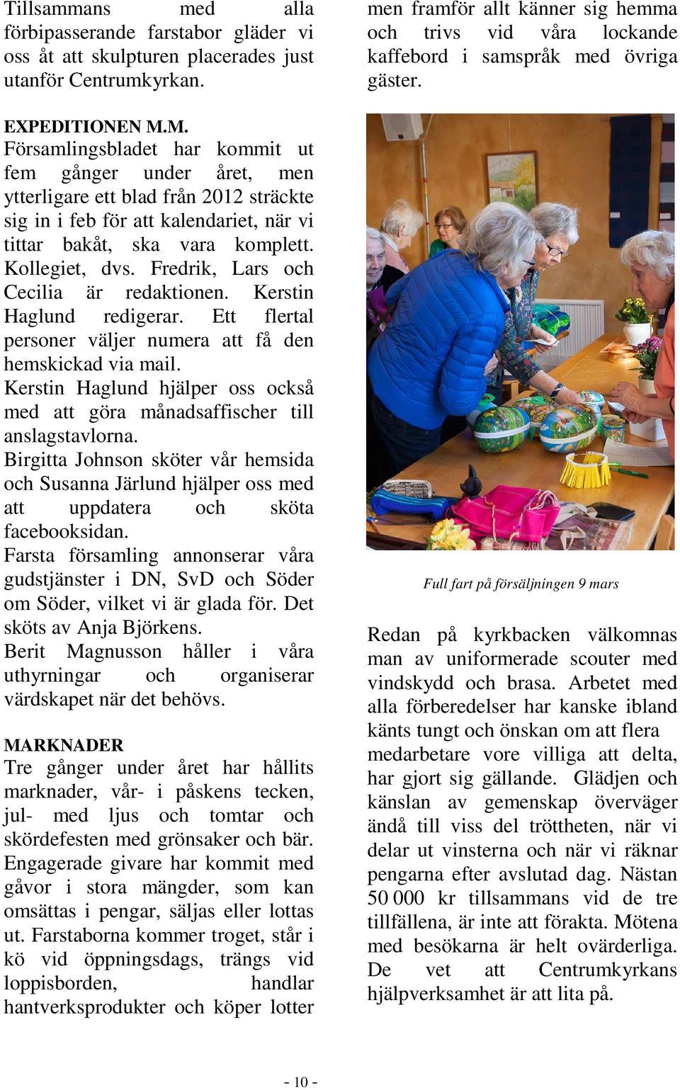 Fredrik, Lars och Cecilia är redaktionen. Kerstin Haglund redigerar. Ett flertal personer väljer numera att få den hemskickad via mail.