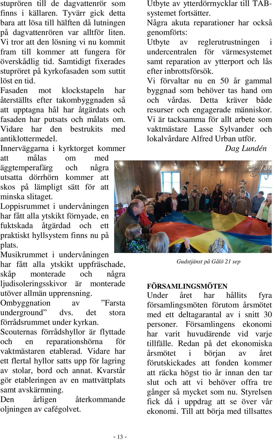 Fasaden mot klockstapeln har återställts efter takombyggnaden så att upptagna hål har åtgärdats och fasaden har putsats och målats om. Vidare har den bestrukits med antiklottermedel.