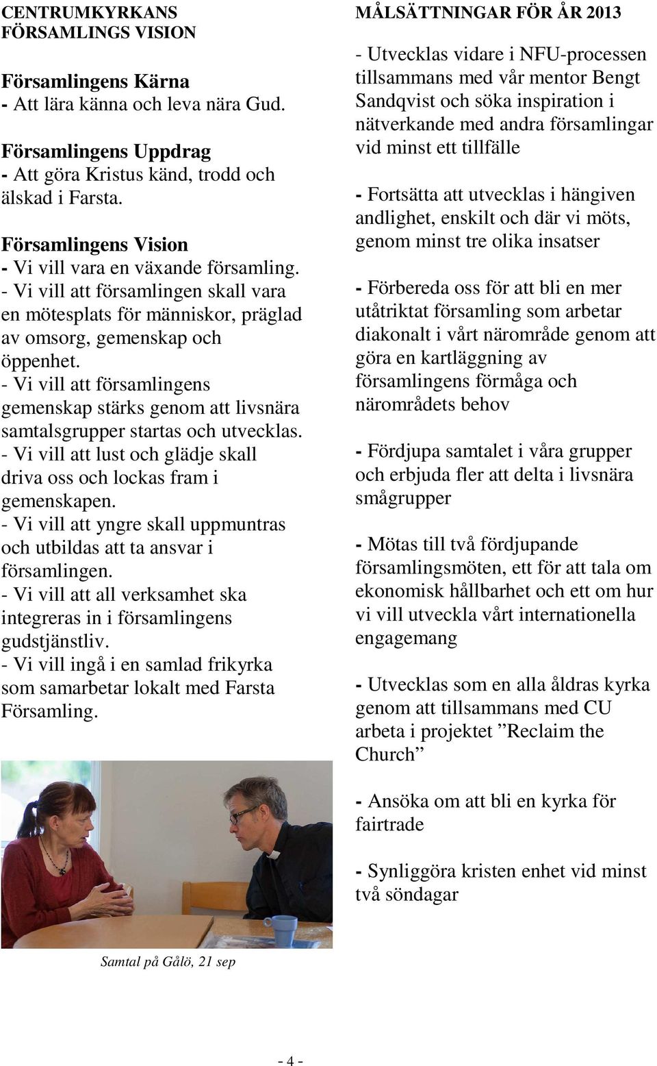 - Vi vill att församlingens gemenskap stärks genom att livsnära samtalsgrupper startas och utvecklas. - Vi vill att lust och glädje skall driva oss och lockas fram i gemenskapen.