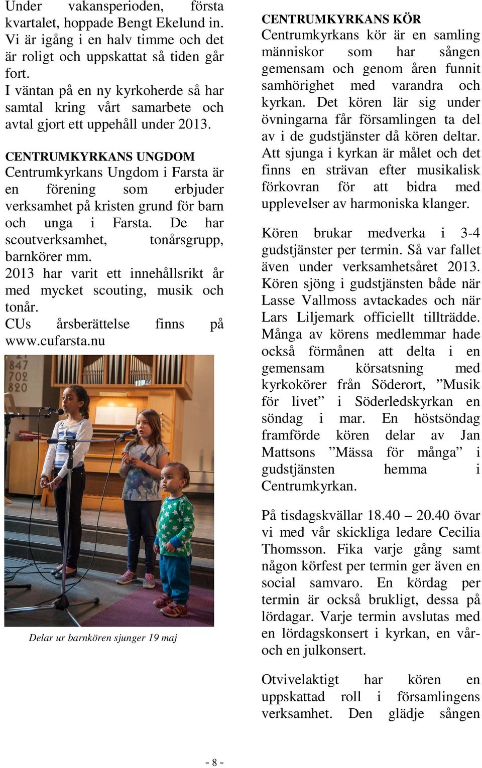 CENTRUMKYRKANS UNGDOM Centrumkyrkans Ungdom i Farsta är en förening som erbjuder verksamhet på kristen grund för barn och unga i Farsta. De har scoutverksamhet, tonårsgrupp, barnkörer mm.