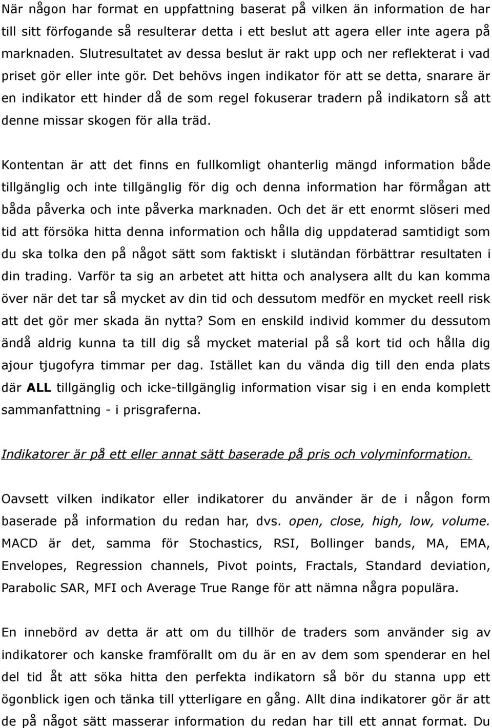 Det behövs ingen indikator för att se detta, snarare är en indikator ett hinder då de som regel fokuserar tradern på indikatorn så att denne missar skogen för alla träd.