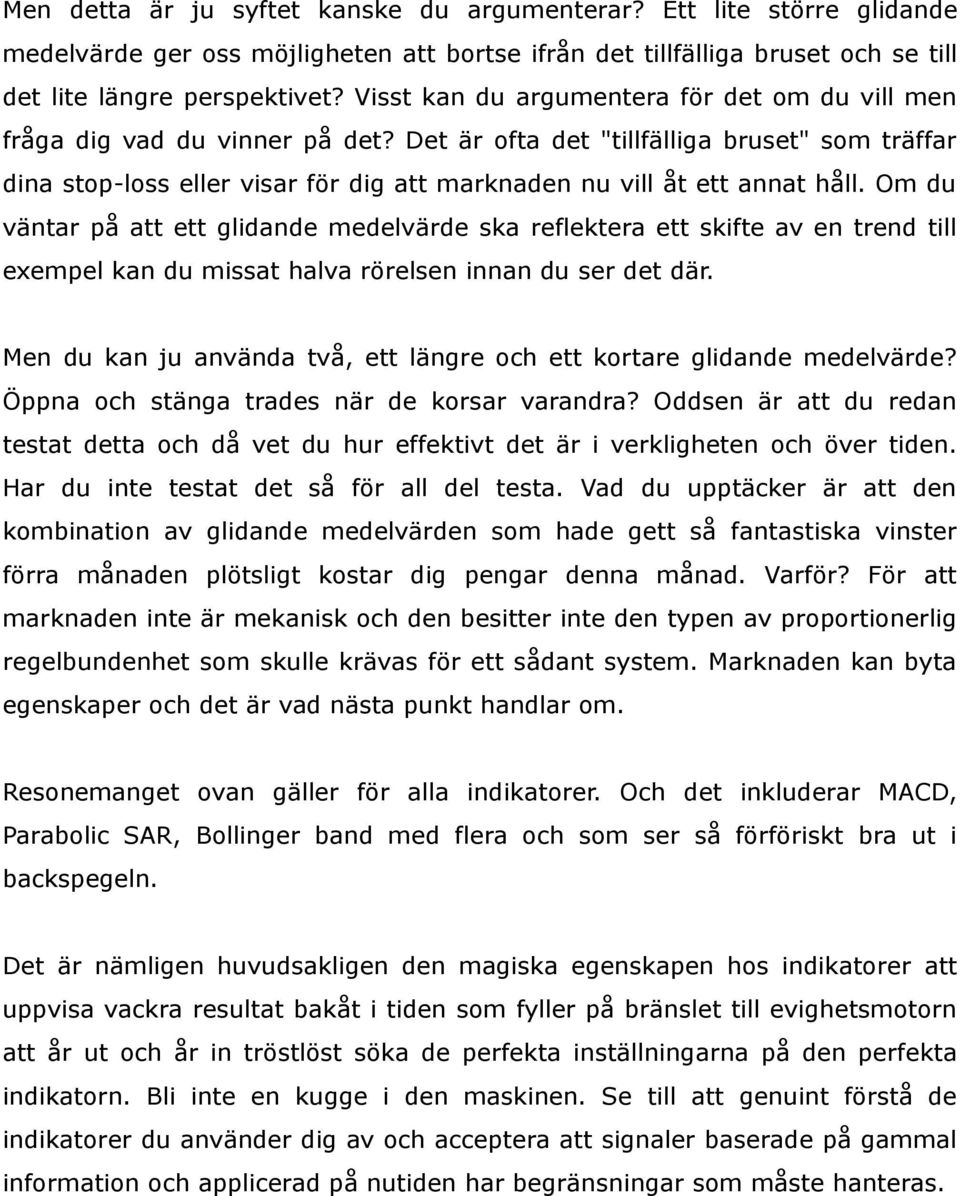 Det är ofta det "tillfälliga bruset" som träffar dina stop-loss eller visar för dig att marknaden nu vill åt ett annat håll.