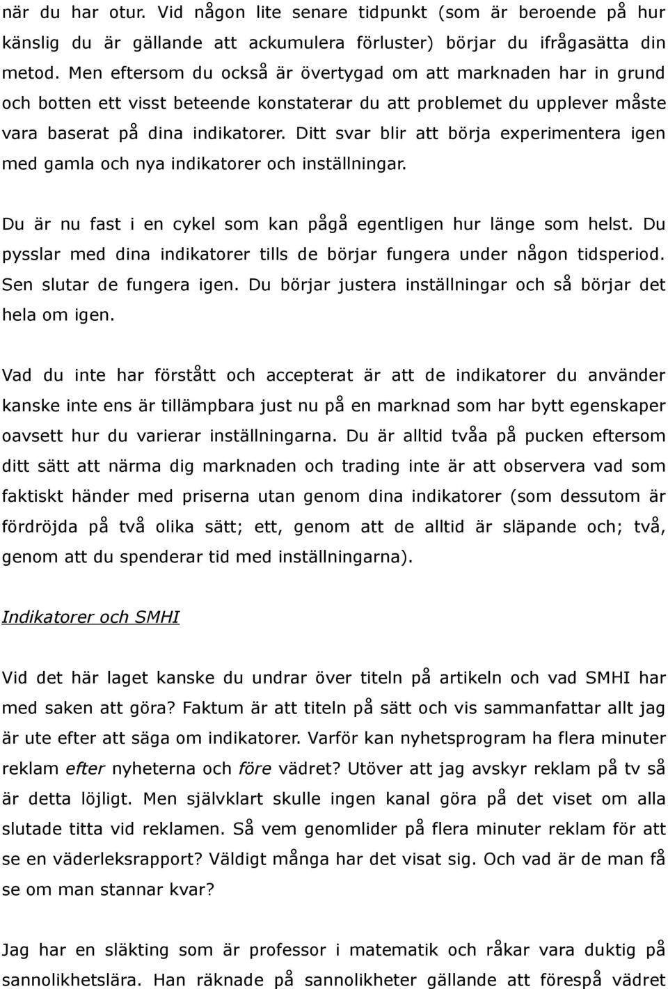 Ditt svar blir att börja experimentera igen med gamla och nya indikatorer och inställningar. Du är nu fast i en cykel som kan pågå egentligen hur länge som helst.