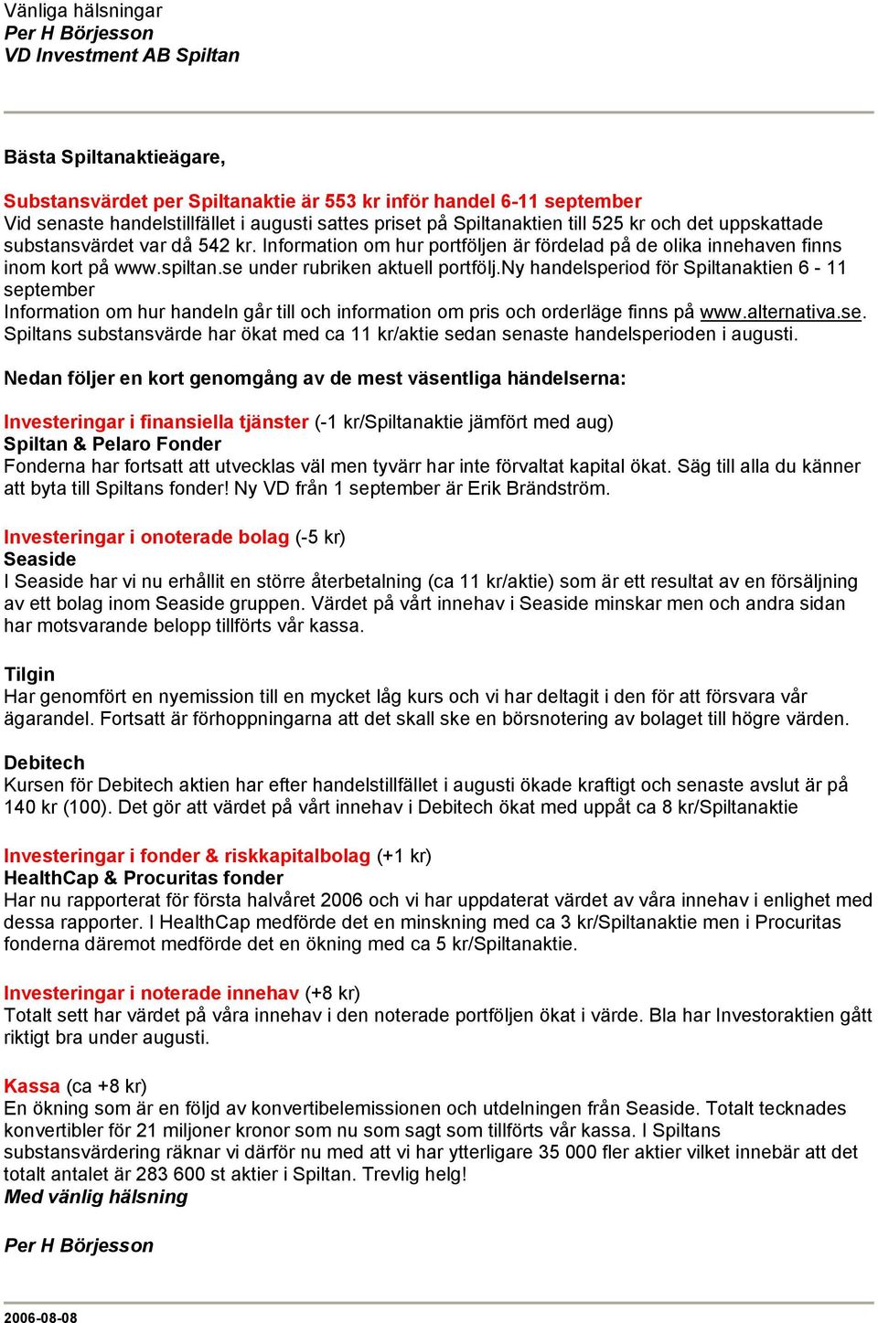 se under rubriken aktuell portfölj.ny handelsperiod för Spiltanaktien 6-11 september Information om hur handeln går till och information om pris och orderläge finns på www.alternativa.se. Spiltans substansvärde har ökat med ca 11 kr/aktie sedan senaste handelsperioden i augusti.