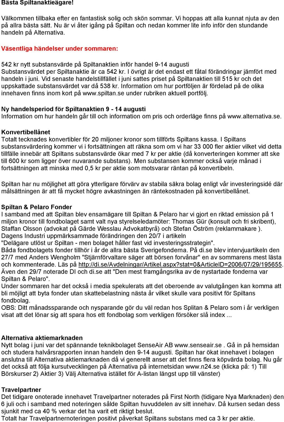 Väsentliga händelser under sommaren: 542 kr nytt substansvärde på Spiltanaktien inför handel 9-14 augusti Substansvärdet per Spiltanaktie är ca 542 kr.