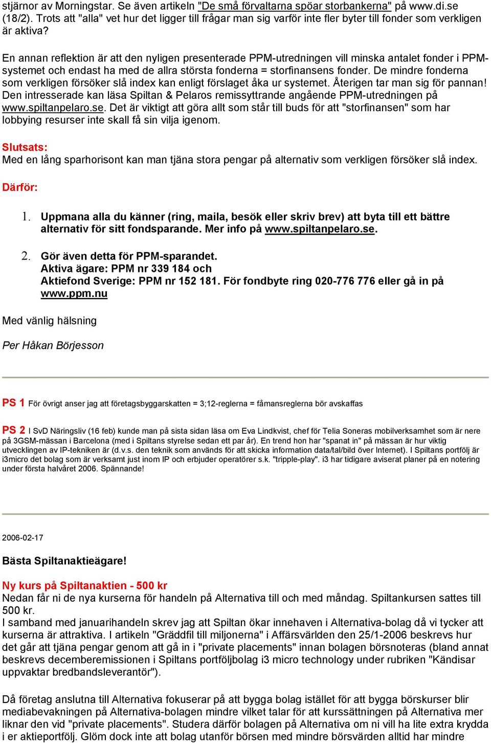 En annan reflektion är att den nyligen presenterade PPM-utredningen vill minska antalet fonder i PPMsystemet och endast ha med de allra största fonderna = storfinansens fonder.