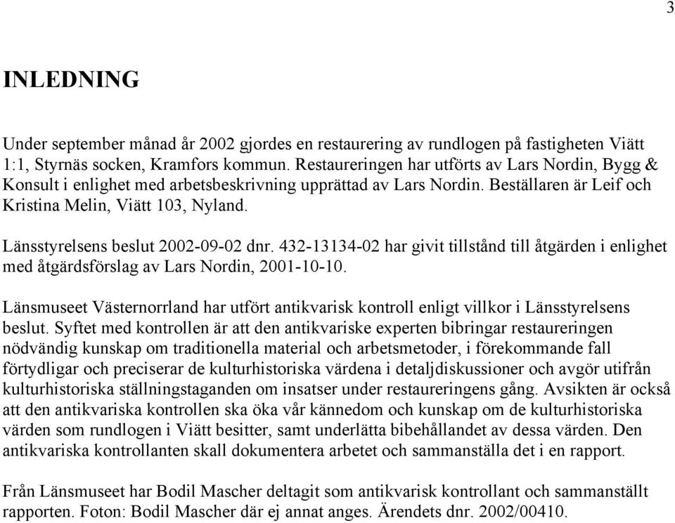 Länsstyrelsens beslut 2002-09-02 dnr. 432-13134-02 har givit tillstånd till åtgärden i enlighet med åtgärdsförslag av Lars Nordin, 2001-10-10.