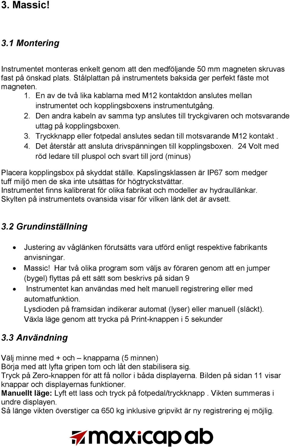 Den andra kabeln av samma typ anslutes till tryckgivaren och motsvarande uttag på kopplingsboxen. 3. Tryckknapp eller fotpedal anslutes sedan till motsvarande M12 kontakt. 4.