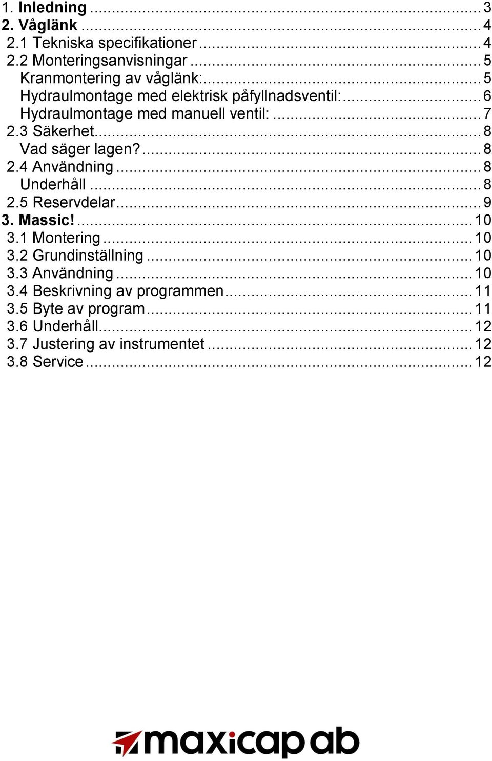 ... 8 2.4 Användning... 8 Underhåll... 8 2.5 Reservdelar... 9 3. Massic!... 10 3.1 Montering... 10 3.2 Grundinställning... 10 3.3 Användning.