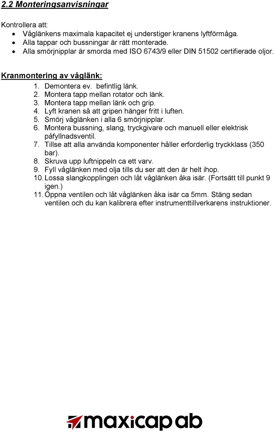 Montera tapp mellan länk och grip. 4. Lyft kranen så att gripen hänger fritt i luften. 5. Smörj våglänken i alla 6 smörjnipplar. 6. Montera bussning, slang, tryckgivare och manuell eller elektrisk påfyllnadsventil.