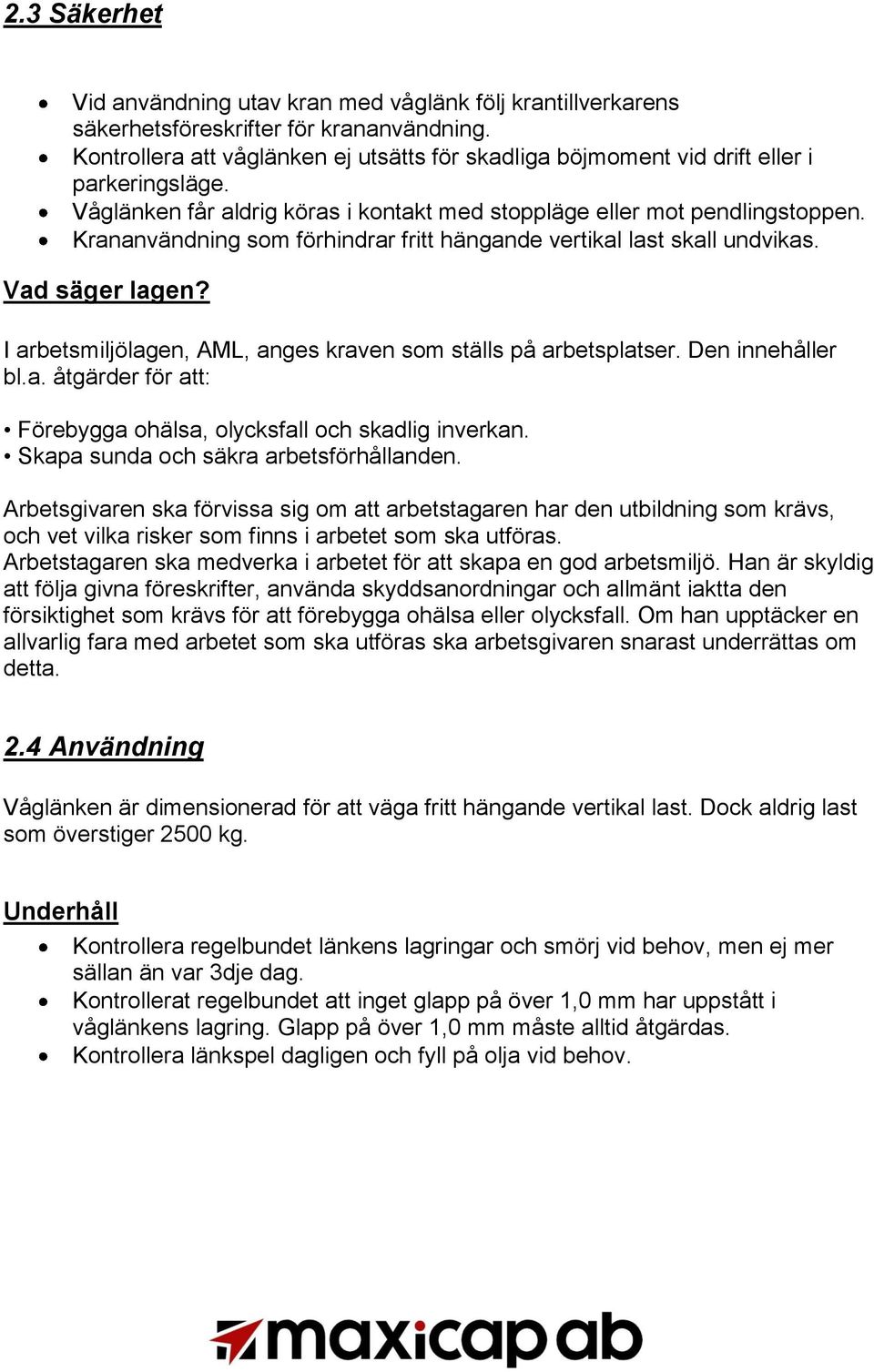 Krananvändning som förhindrar fritt hängande vertikal last skall undvikas. Vad säger lagen? I arbetsmiljölagen, AML, anges kraven som ställs på arbetsplatser. Den innehåller bl.a. åtgärder för att: Förebygga ohälsa, olycksfall och skadlig inverkan.