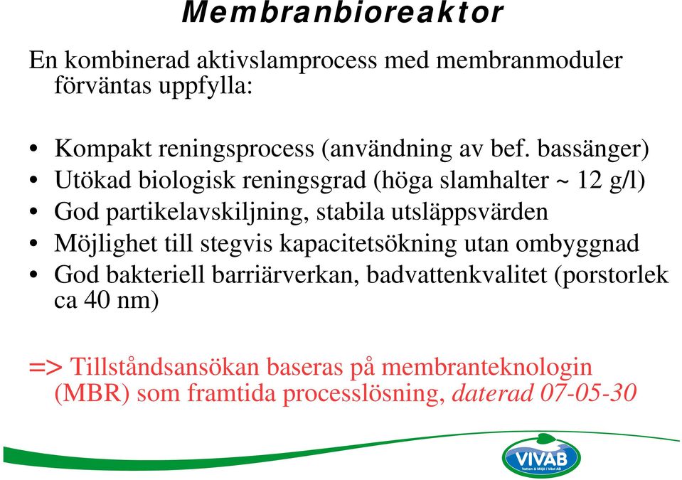 bassänger) Utökad biologisk reningsgrad (höga slamhalter ~ 12 g/l) God partikelavskiljning, stabila utsläppsvärden