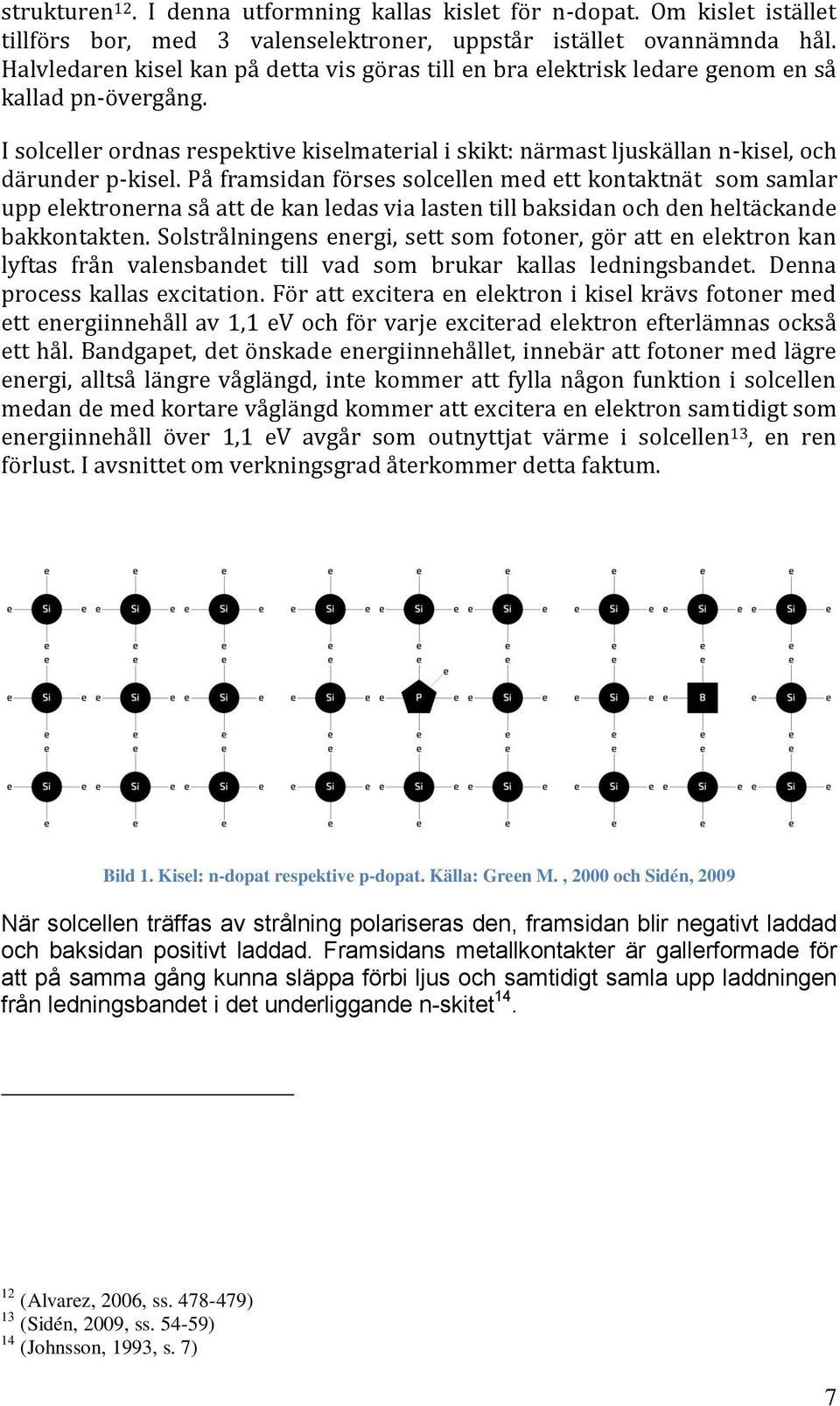 I solceller ordnas respektive kiselmaterial i skikt: närmast ljuskällan n-kisel, och därunder p-kisel.