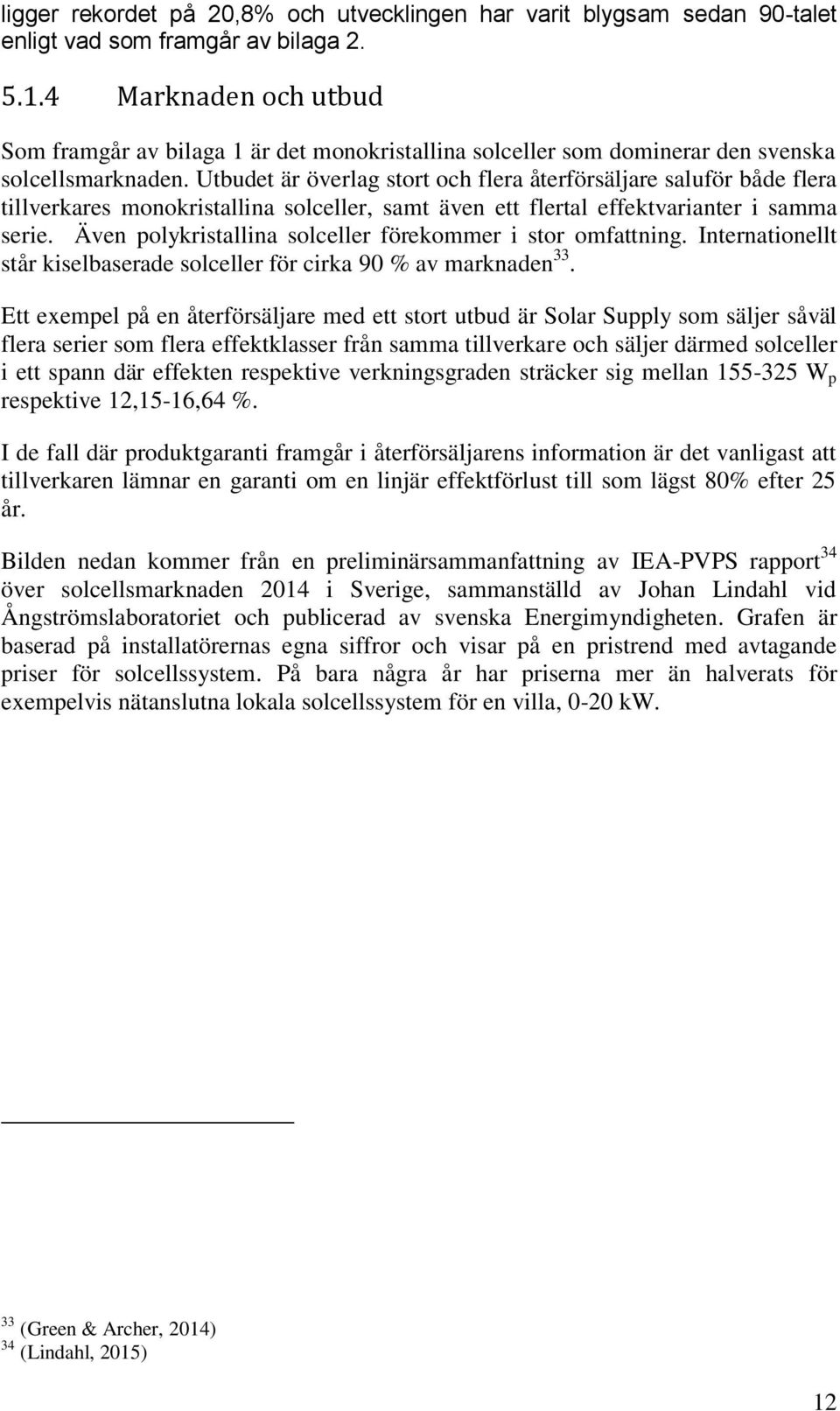 Utbudet är överlag stort och flera återförsäljare saluför både flera tillverkares monokristallina solceller, samt även ett flertal effektvarianter i samma serie.