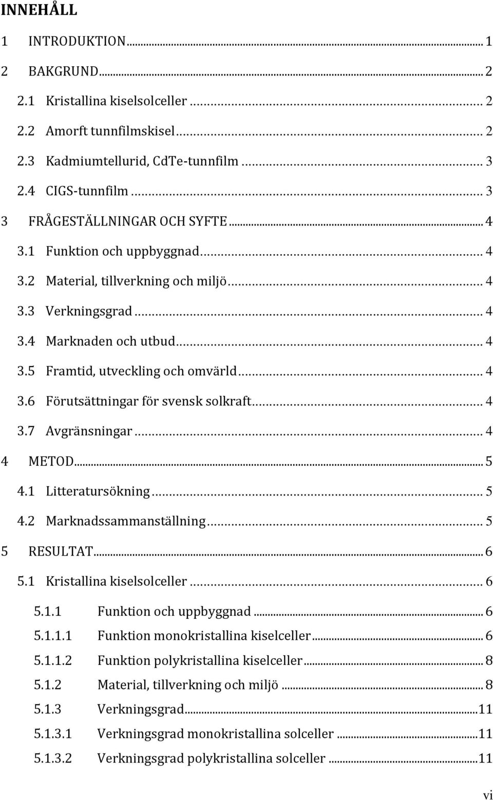 .. 4 3.6 Förutsättningar för svensk solkraft... 4 3.7 Avgränsningar... 4 4 METOD... 5 4.1 Litteratursökning... 5 4.2 Marknadssammanställning... 5 5 RESULTAT... 6 5.1 Kristallina kiselsolceller... 6 5.1.1 Funktion och uppbyggnad.