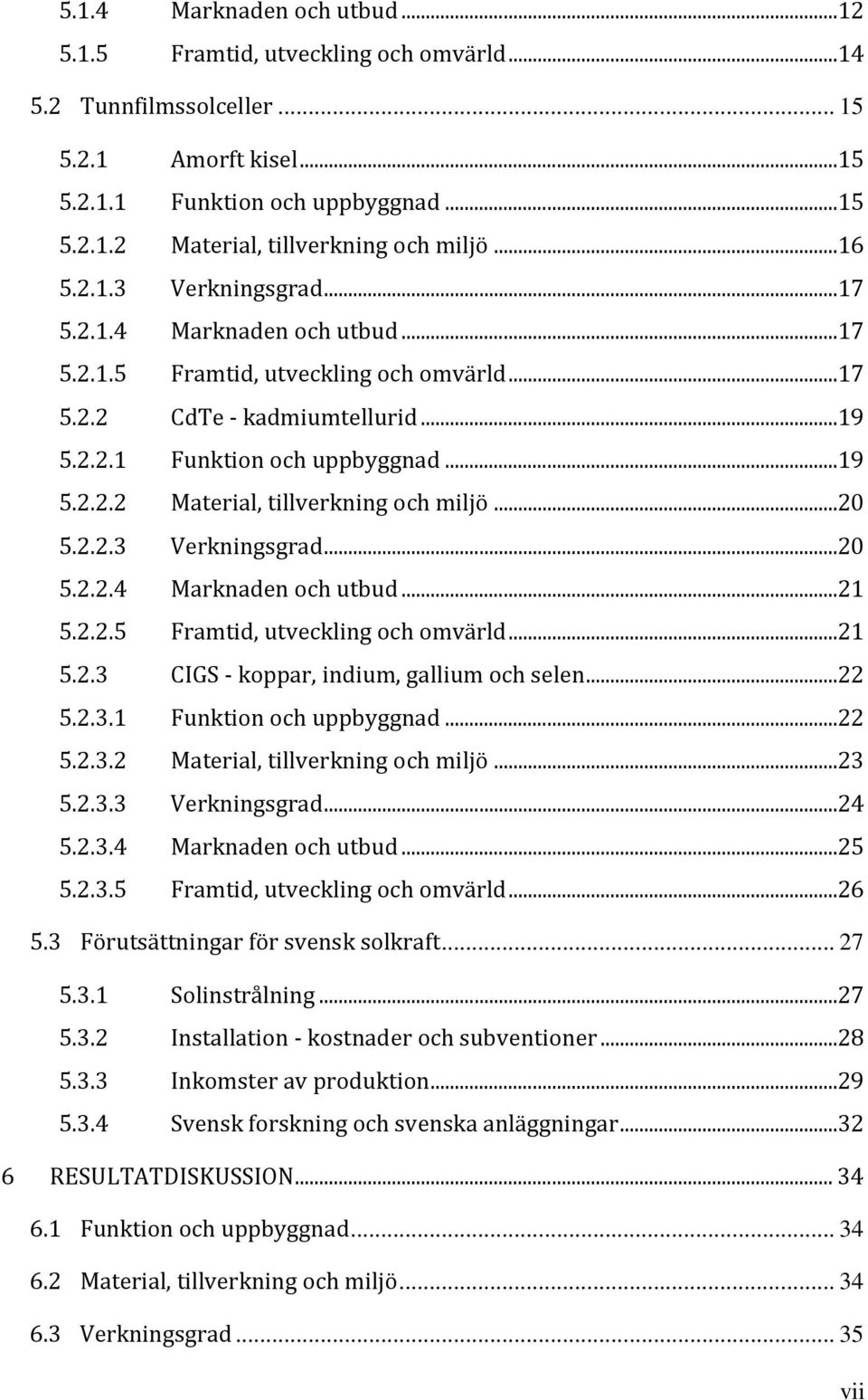 ..20 5.2.2.3 Verkningsgrad...20 5.2.2.4 Marknaden och utbud...21 5.2.2.5 Framtid, utveckling och omvärld...21 5.2.3 CIGS - koppar, indium, gallium och selen...22 5.2.3.1 Funktion och uppbyggnad...22 5.2.3.2 Material, tillverkning och miljö.