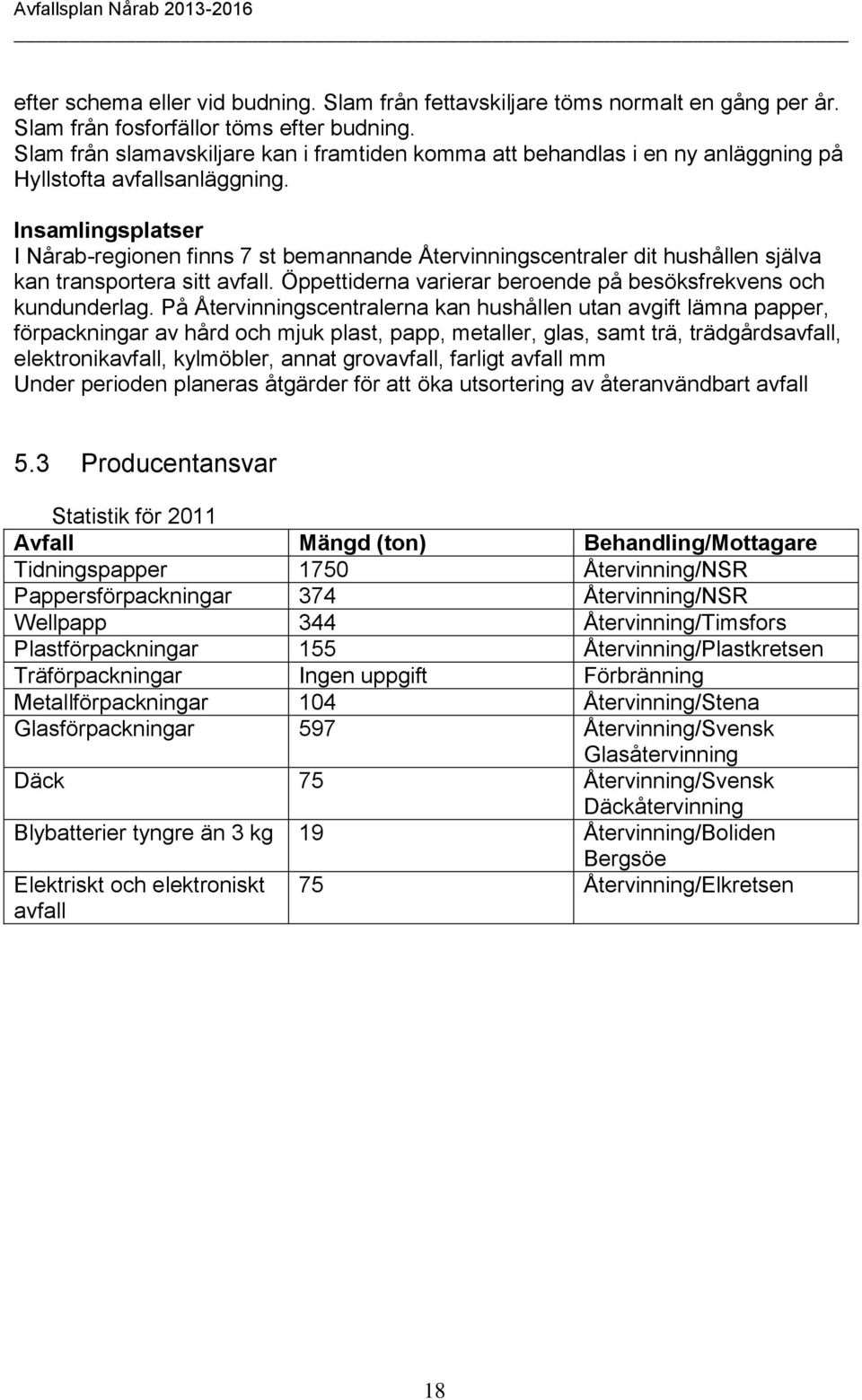 Insamlingsplatser I Nårab-regionen finns 7 st bemannande Återvinningscentraler dit hushållen själva kan transportera sitt avfall. Öppettiderna varierar beroende på besöksfrekvens och kundunderlag.