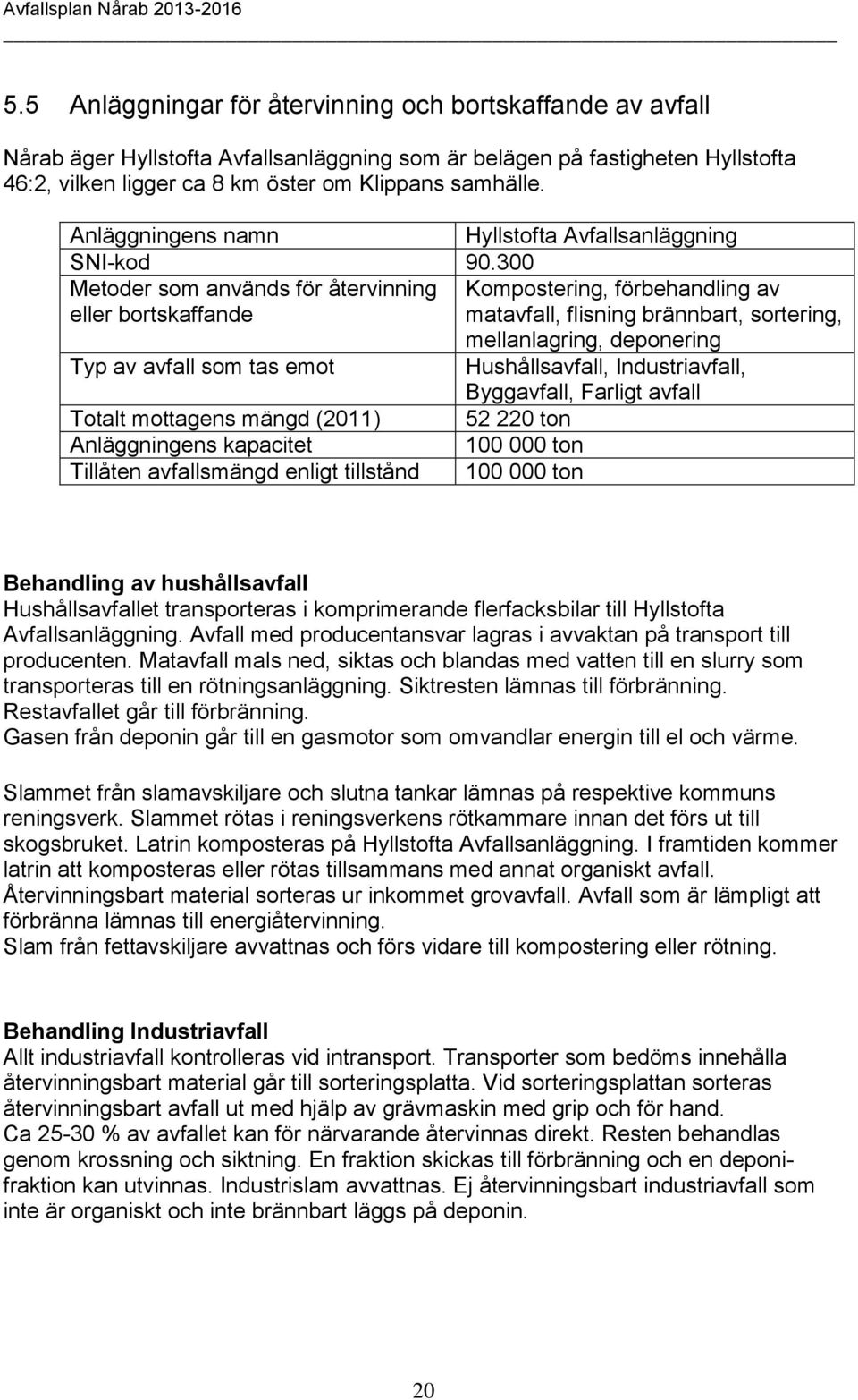 300 Metoder som används för återvinning eller bortskaffande Kompostering, förbehandling av matavfall, flisning brännbart, sortering, mellanlagring, deponering Typ av avfall som tas emot