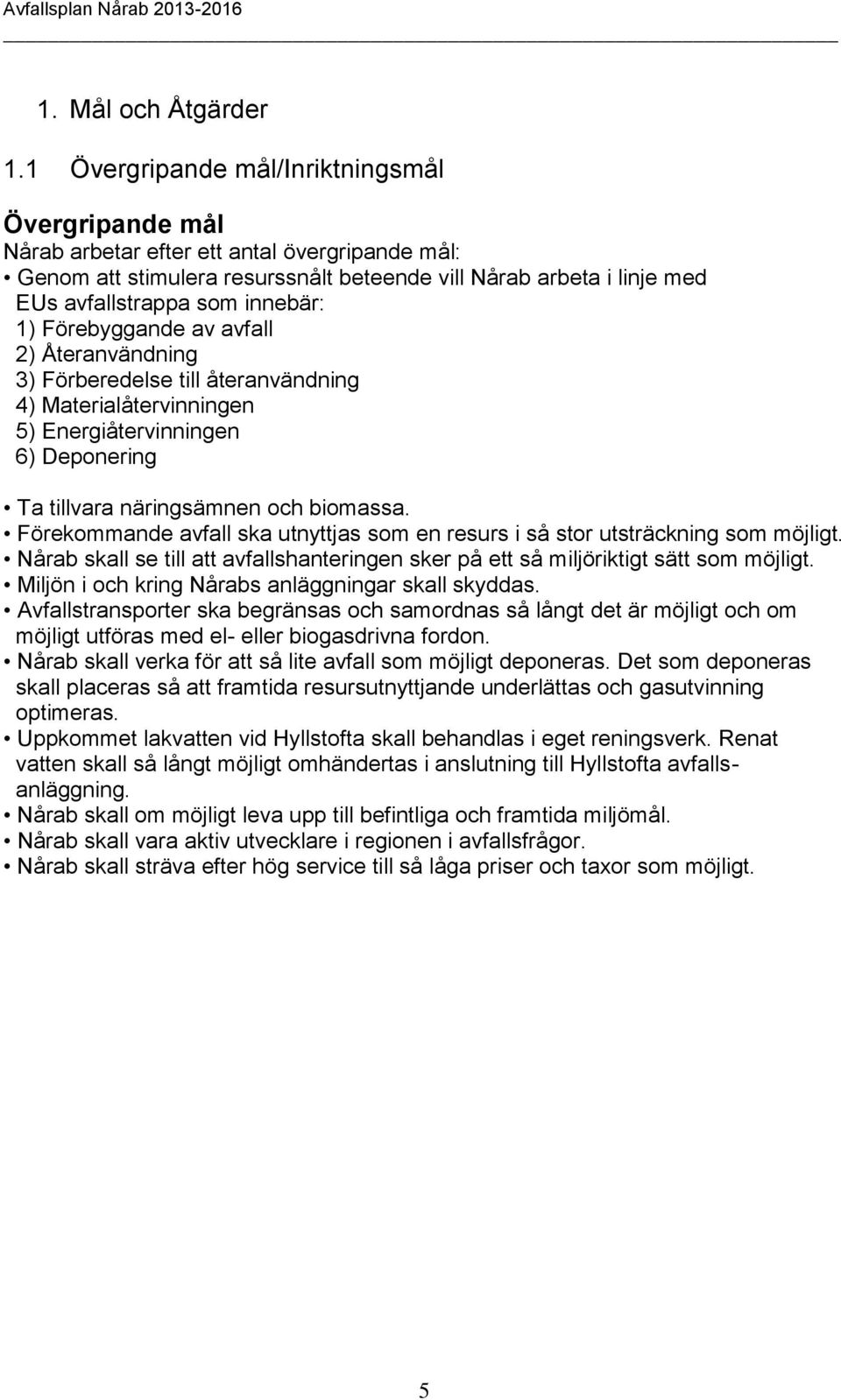 innebär: 1) Förebyggande av avfall 2) Återanvändning 3) Förberedelse till återanvändning 4) Materialåtervinningen 5) Energiåtervinningen 6) Deponering Ta tillvara näringsämnen och biomassa.