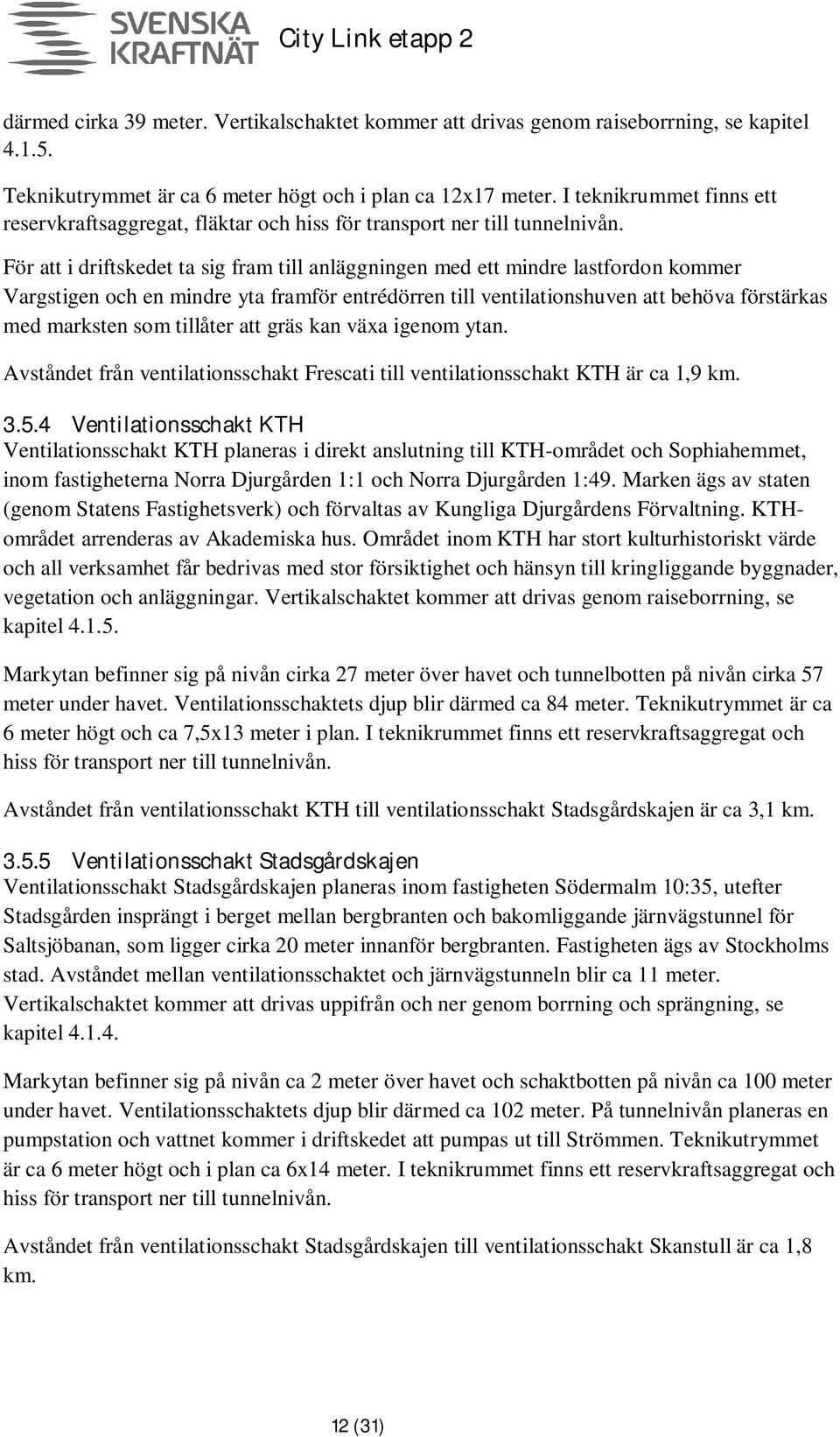 För att i driftskedet ta sig fram till anläggningen med ett mindre lastfordon kommer Vargstigen och en mindre yta framför entrédörren till ventilationshuven att behöva förstärkas med marksten som