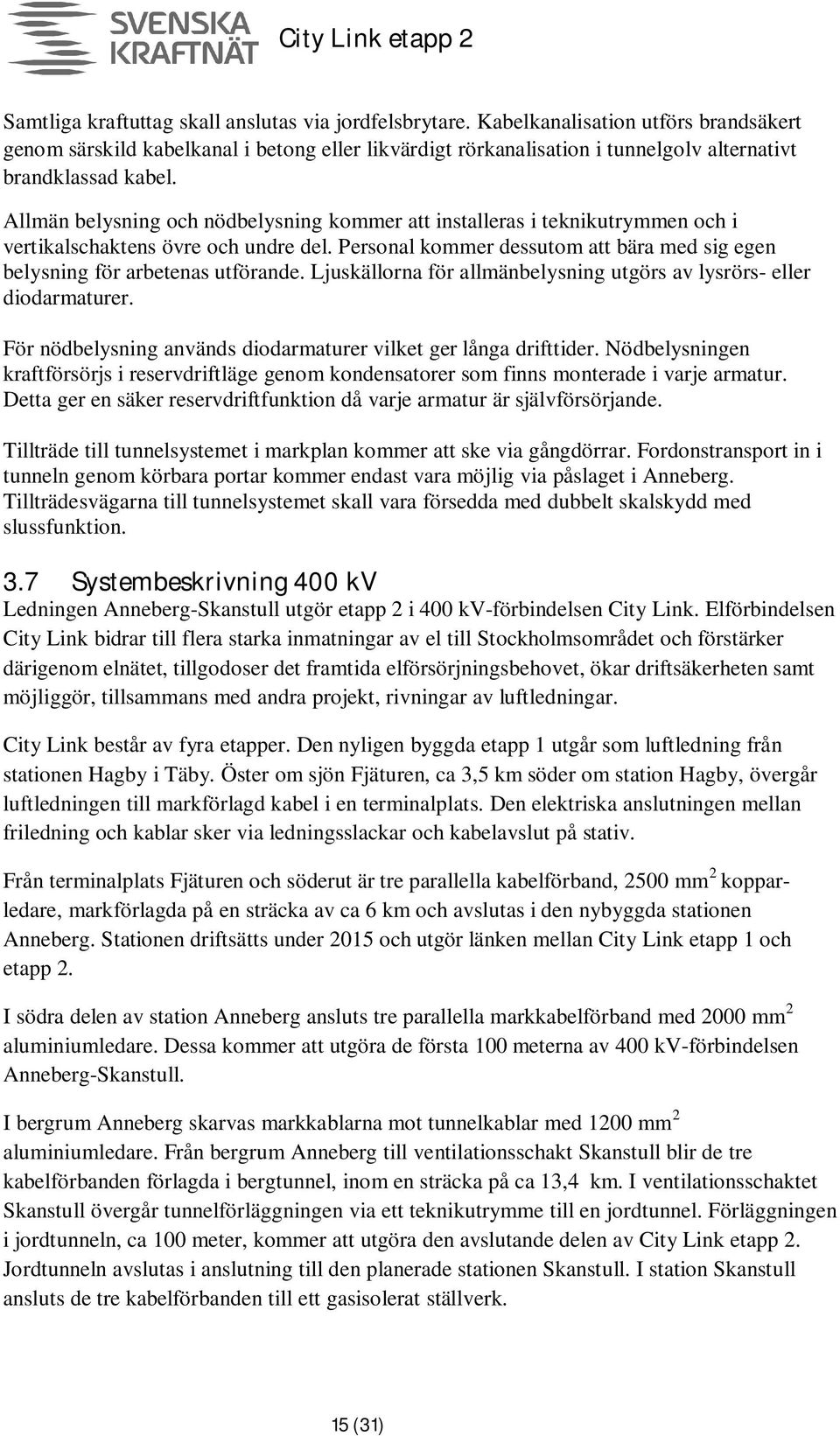 Allmän belysning och nödbelysning kommer att installeras i teknikutrymmen och i vertikalschaktens övre och undre del. Personal kommer dessutom att bära med sig egen belysning för arbetenas utförande.