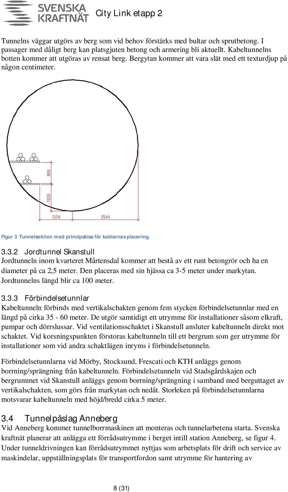 Tunnelsektion med principskiss för kablarnas placering. 3.3.2 Jordtunnel Skanstull Jordtunneln inom kvarteret Mårtensdal kommer att bestå av ett runt betongrör och ha en diameter på ca 2,5 meter.