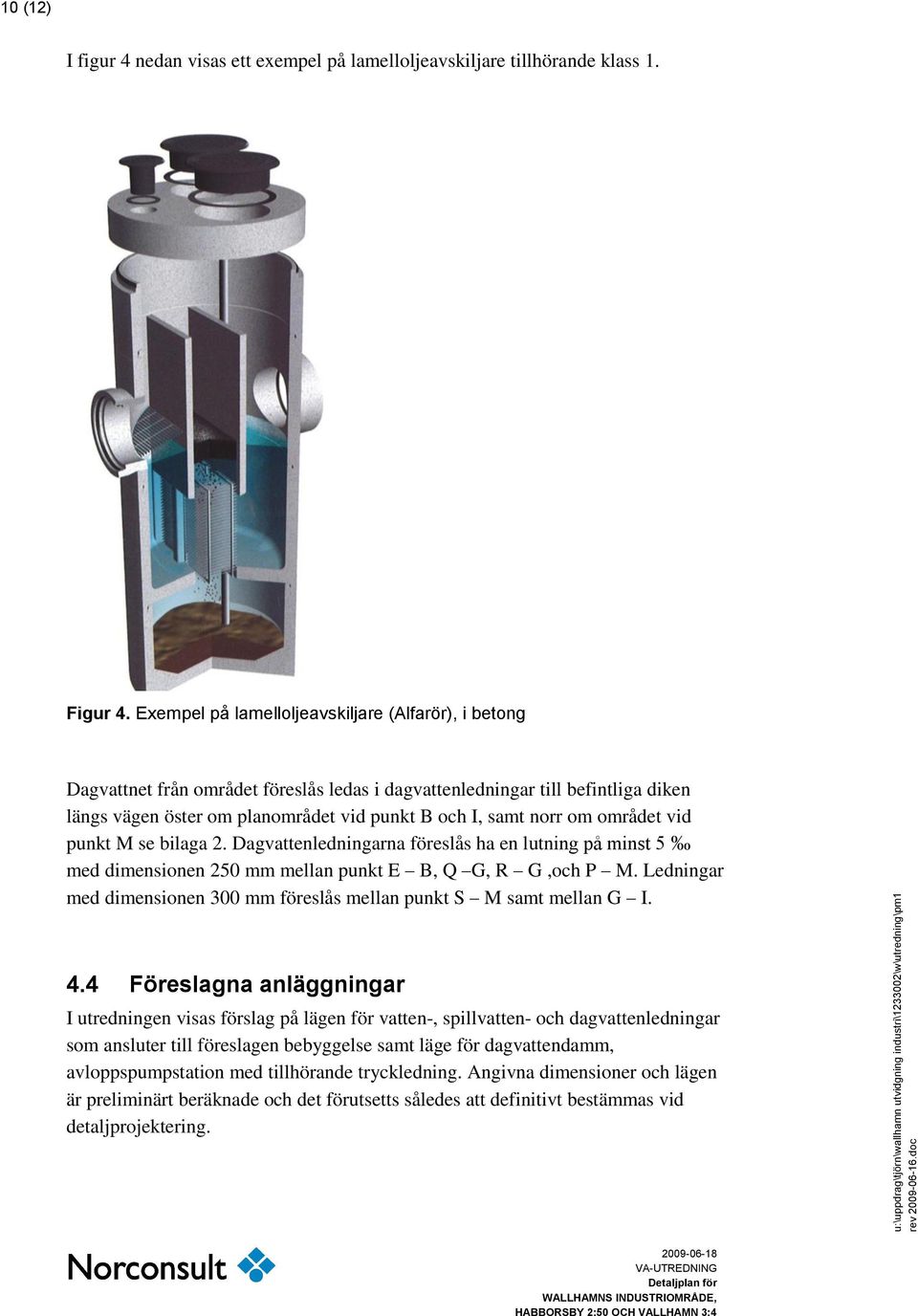 området vid punkt M se bilaga 2. Dagvattenledningarna föreslås ha en lutning på minst 5 med dimensionen 250 mm mellan punkt E B, Q G, R G,och P M.