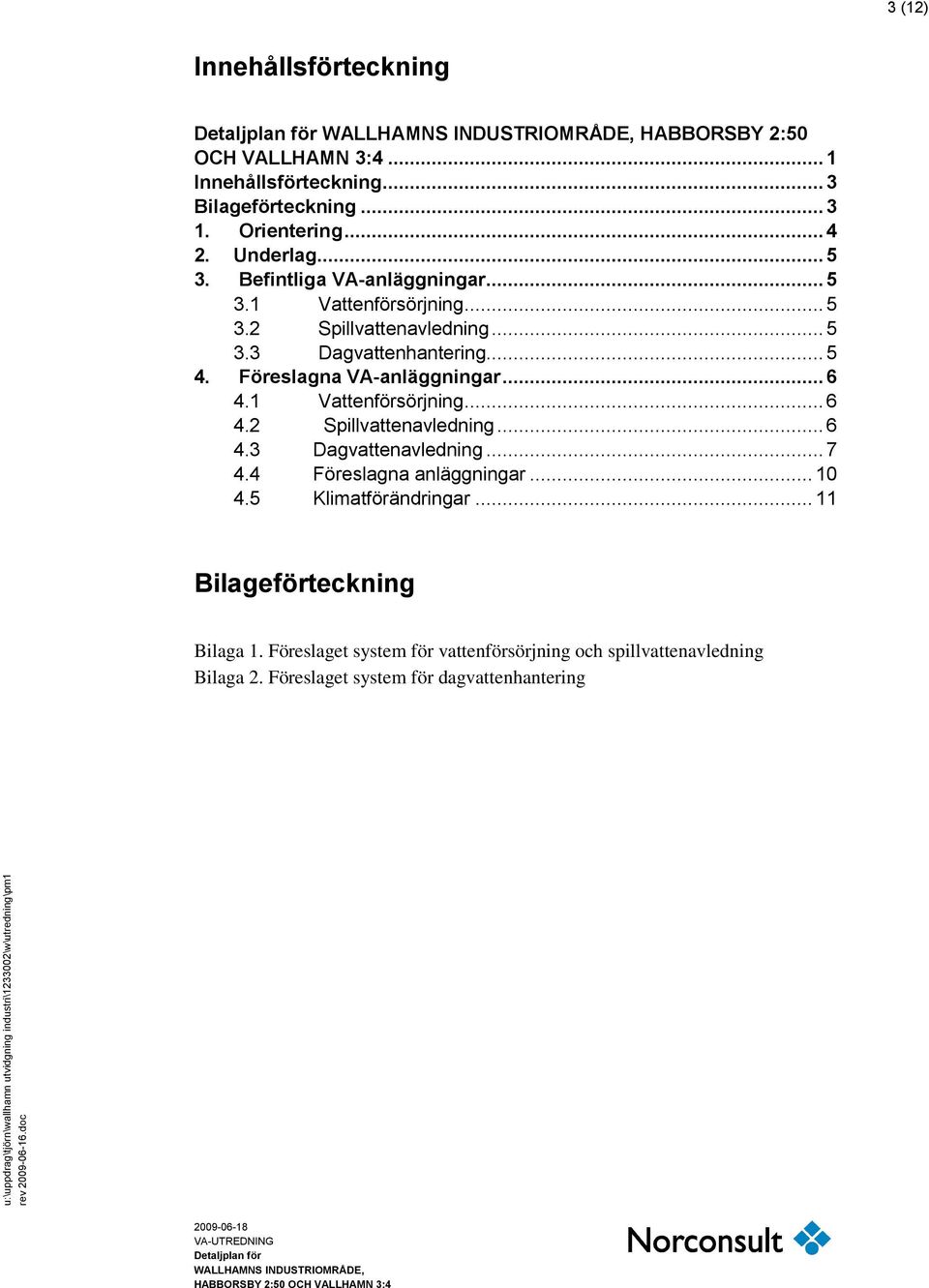 Föreslagna VA-anläggningar... 6 4.1 Vattenförsörjning... 6 4.2 Spillvattenavledning... 6 4.3 Dagvattenavledning... 7 4.4 Föreslagna anläggningar.