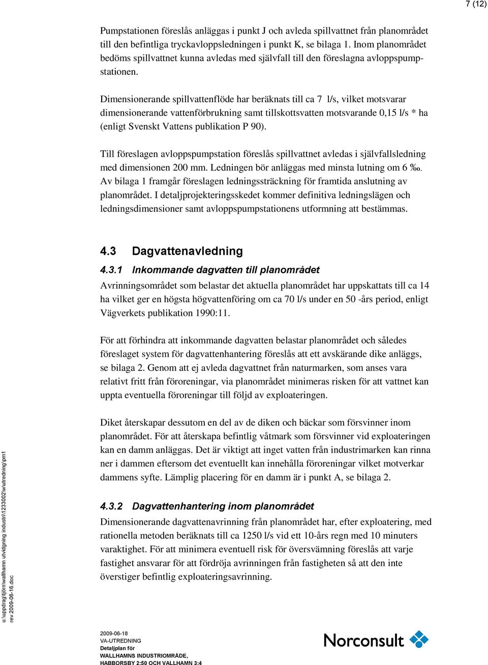 Dimensionerande spillvattenflöde har beräknats till ca 7 l/s, vilket motsvarar dimensionerande vattenförbrukning samt tillskottsvatten motsvarande 0,15 l/s * ha (enligt Svenskt Vattens publikation P