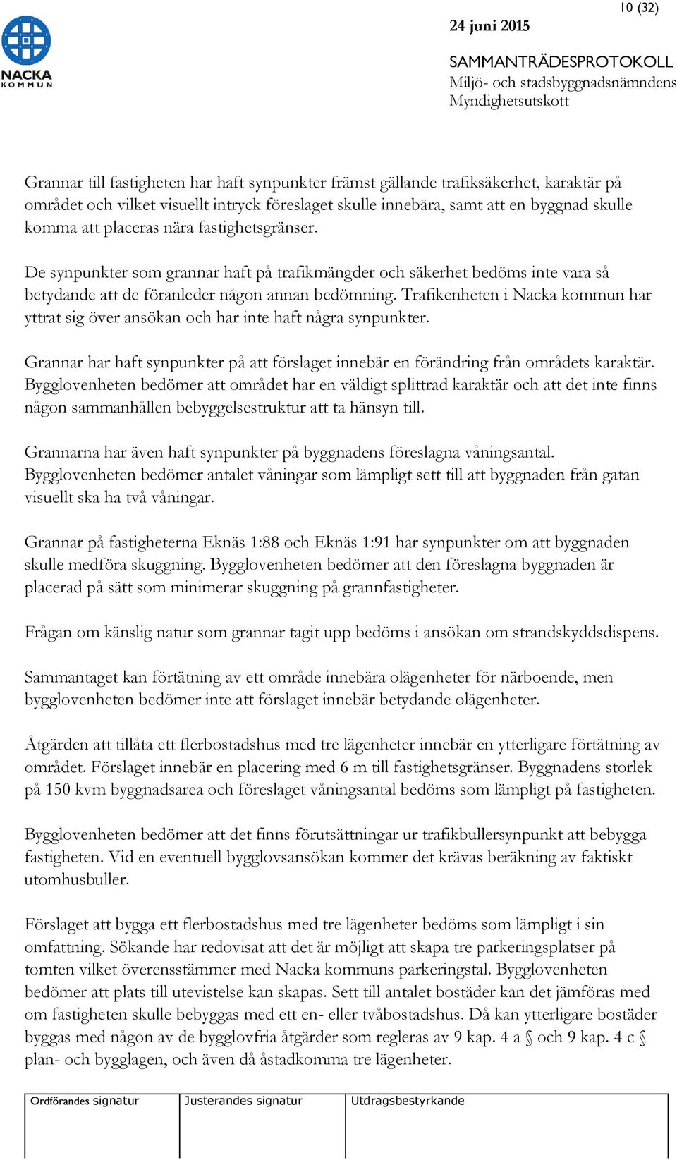 Trafikenheten i Nacka kommun har yttrat sig över ansökan och har inte haft några synpunkter. Grannar har haft synpunkter på att förslaget innebär en förändring från områdets karaktär.