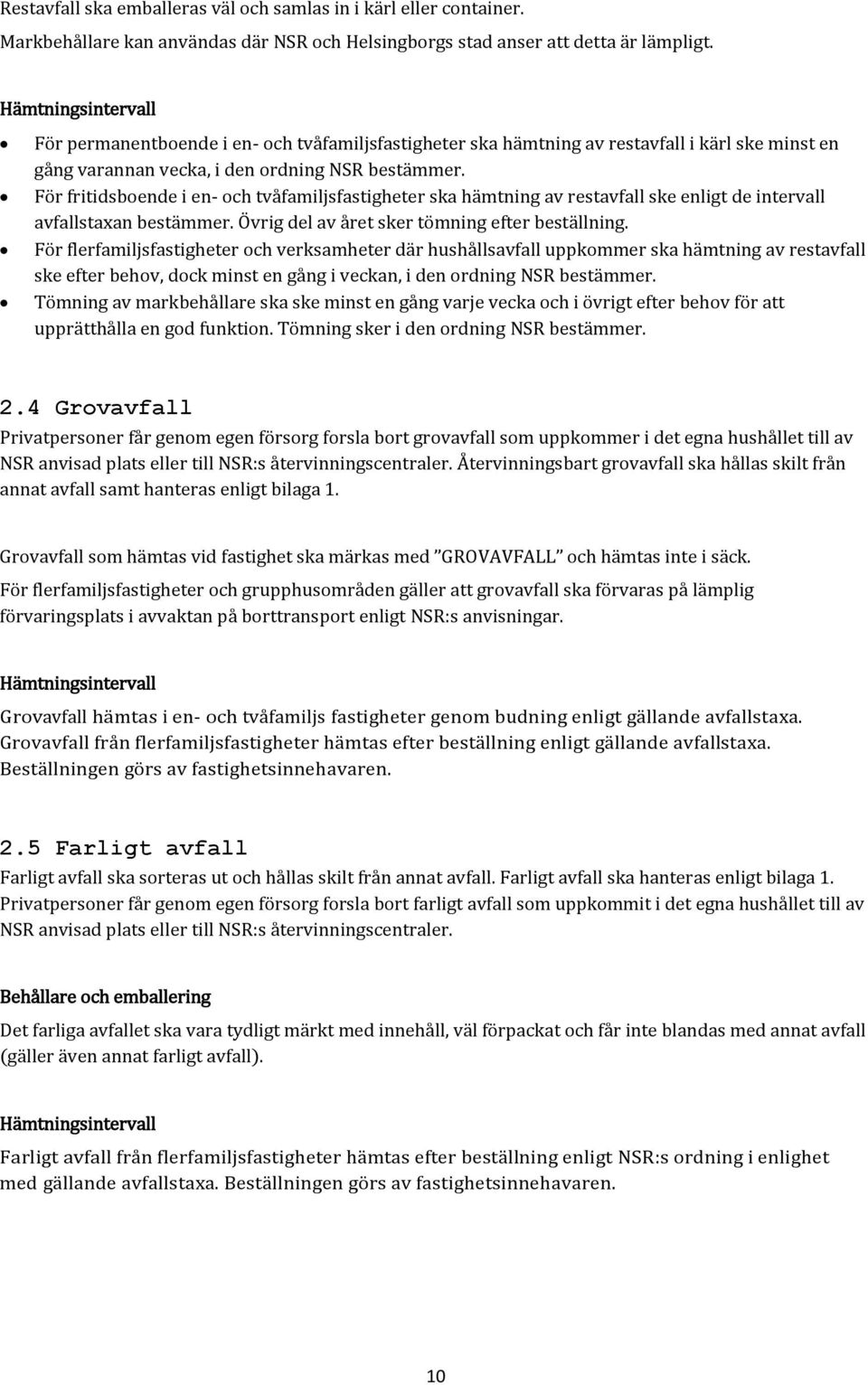 För fritidsboende i en- och tvåfamiljsfastigheter ska hämtning av restavfall ske enligt de intervall avfallstaxan bestämmer. Övrig del av året sker tömning efter beställning.