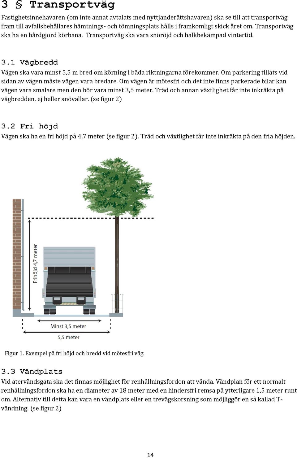 Om parkering tillåts vid sidan av vägen måste vägen vara bredare. Om vägen är mötesfri och det inte finns parkerade bilar kan vägen vara smalare men den bör vara minst 3,5 meter.