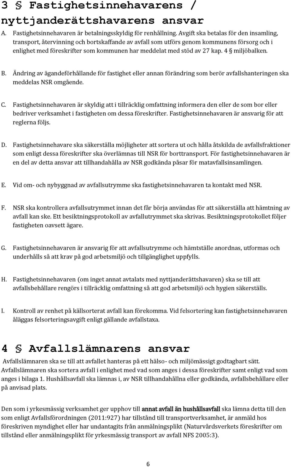 kap. 4 miljöbalken. B. Ändring av ägandeförhållande för fastighet eller annan förändring som berör avfallshanteringen ska meddelas NSR omgående. C.