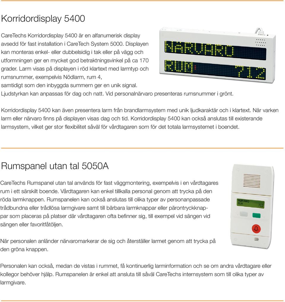 Larm visas på displayen i röd klartext med larmtyp och rumsnummer, exempelvis Nödlarm, rum 4, samtidigt som den inbyggda summern ger en unik signal. Ljudstyrkan kan anpassas för dag och natt.