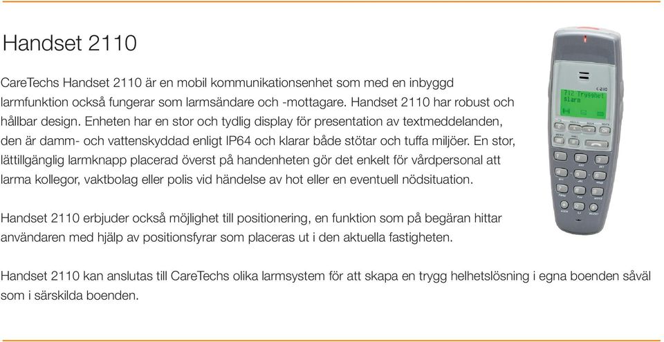 En stor, lättillgänglig larmknapp placerad överst på handenheten gör det enkelt för vårdpersonal att larma kollegor, vaktbolag eller polis vid händelse av hot eller en eventuell nödsituation.