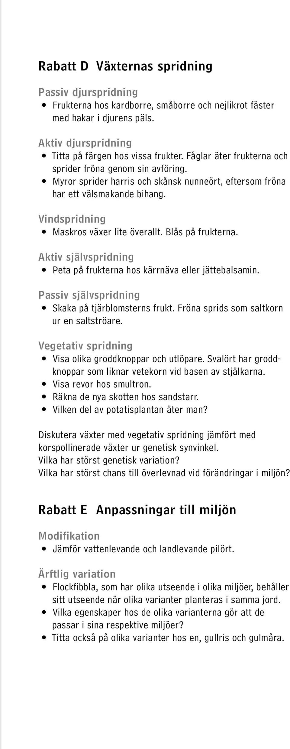 Blås på frukterna. Aktiv självspridning Peta på frukterna hos kärrnäva eller jättebalsamin. Passiv självspridning Skaka på tjärblomsterns frukt. Fröna sprids som saltkorn ur en saltströare.