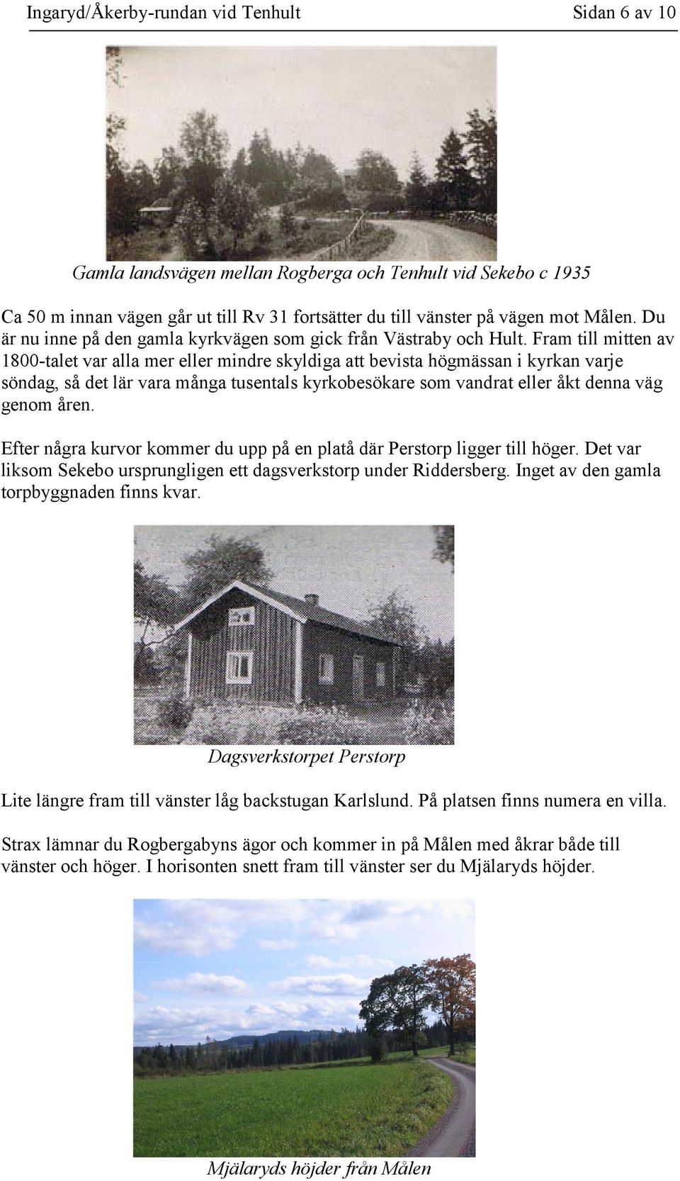 Fram till mitten av 1800-talet var alla mer eller mindre skyldiga att bevista högmässan i kyrkan varje söndag, så det lär vara många tusentals kyrkobesökare som vandrat eller åkt denna väg genom åren.