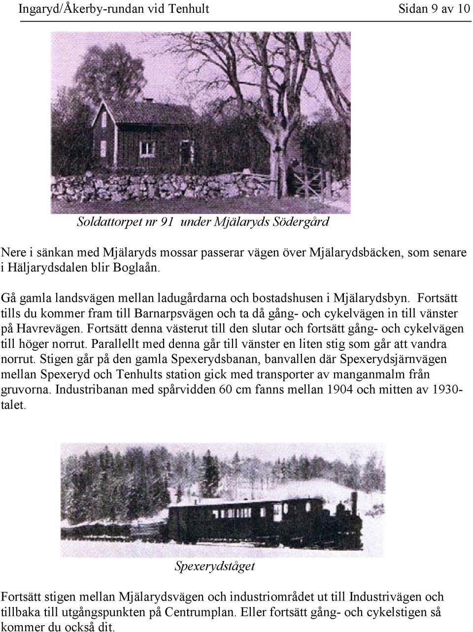 Fortsätt denna västerut till den slutar och fortsätt gång- och cykelvägen till höger norrut. Parallellt med denna går till vänster en liten stig som går att vandra norrut.