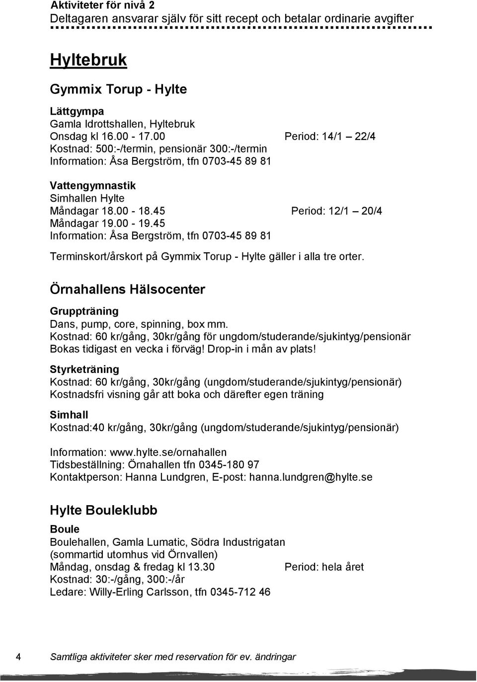 00-19.45 Information: Åsa Bergström, tfn 0703-45 89 81 Terminskort/årskort på Gymmix Torup - Hylte gäller i alla tre orter. Örnahallens Hälsocenter Gruppträning Dans, pump, core, spinning, box mm.