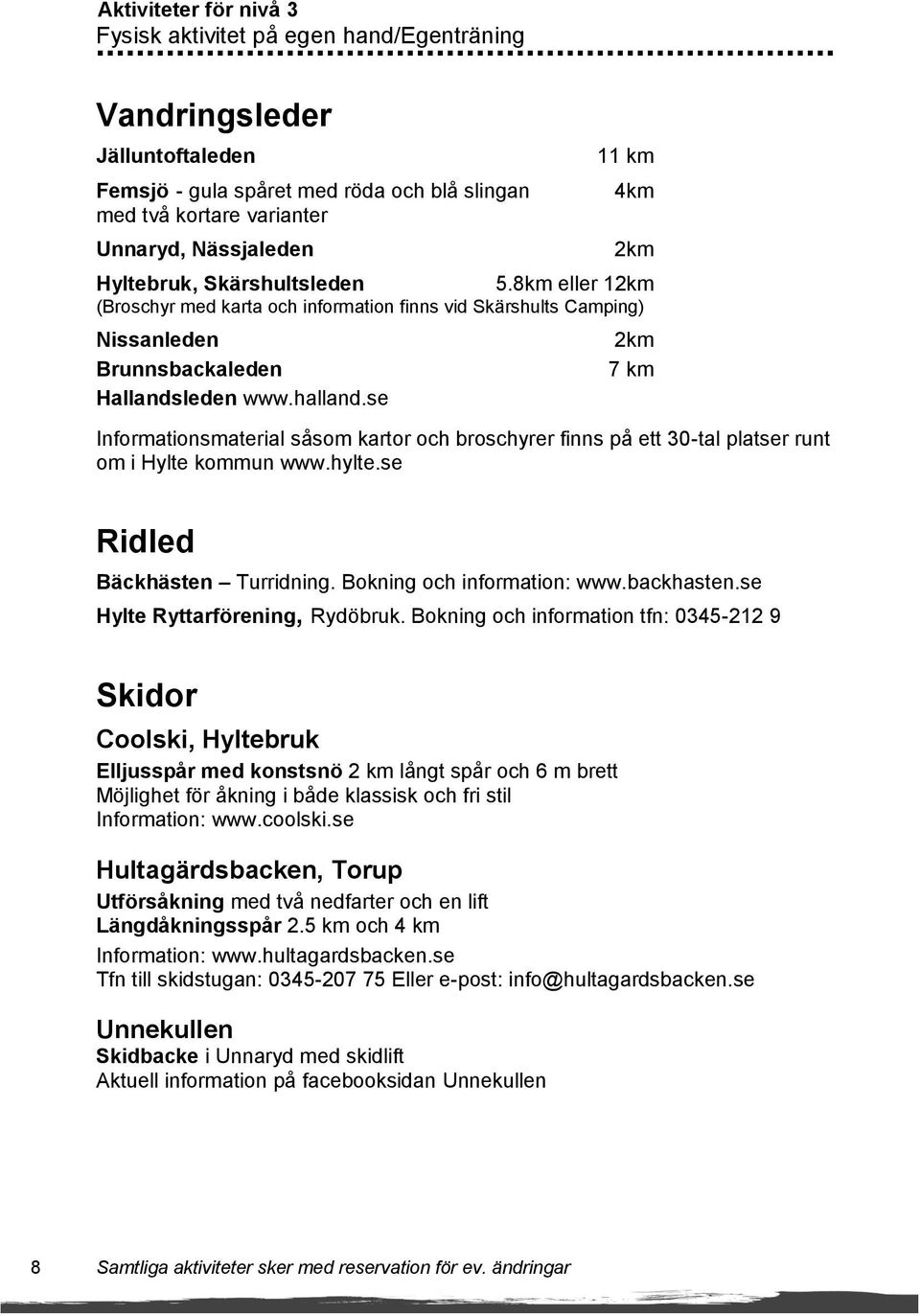 se 2km 7 km Informationsmaterial såsom kartor och broschyrer finns på ett 30-tal platser runt om i Hylte kommun www.hylte.se Ridled Bäckhästen Turridning. Bokning och information: www.backhasten.