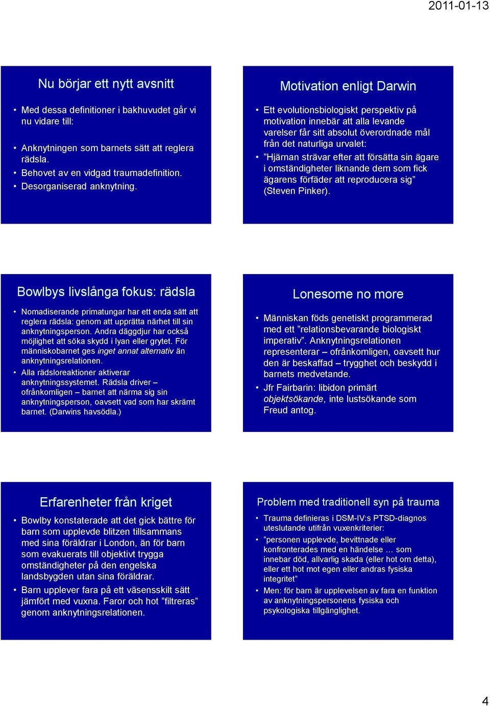 Ett evolutionsbiologiskt perspektiv på motivation innebär att alla levande varelser får sitt absolut överordnade mål från det naturliga urvalet: Hjärnan strävar efter att försätta sin ägare i