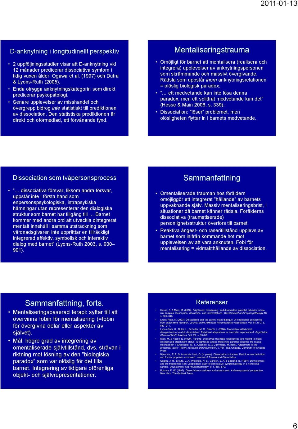 Senare upplevelser av misshandel och övergrepp bidrog inte statistiskt till prediktionen av dissociation. Den statistiska prediktionen är direkt och oförmedlad, ett förvånande fynd.