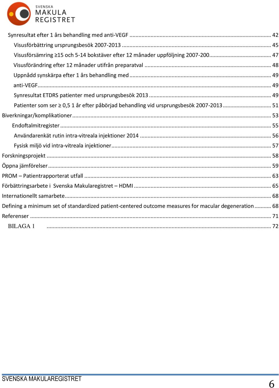 .. 49 Patienter som ser 0,5 1 år efter påbörjad behandling vid ursprungsbesök 2007-2013... 51 Biverkningar/komplikationer... 53 Endoftalmitregister.