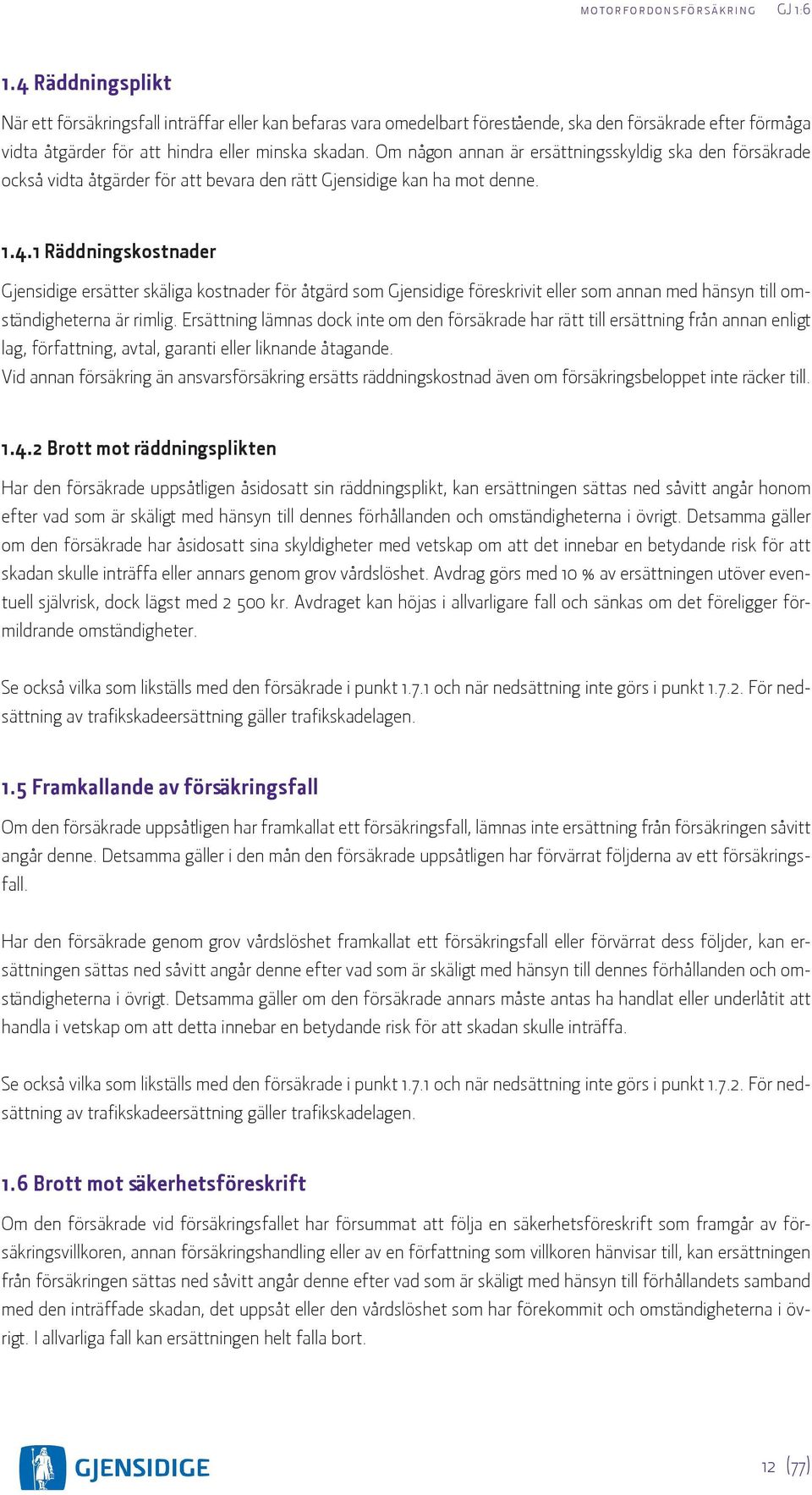 1 Räddningskostnader Gjensidige ersätter skäliga kostnader för åtgärd som Gjensidige föreskrivit eller som annan med hänsyn till omständigheterna är rimlig.