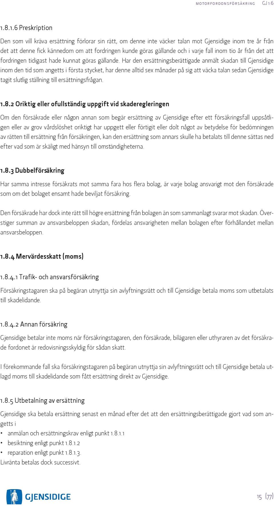 Har den ersättningsberättigade anmält skadan till Gjensidige inom den tid som angetts i första stycket, har denne alltid sex månader på sig att väcka talan sedan Gjensidige tagit slutlig ställning