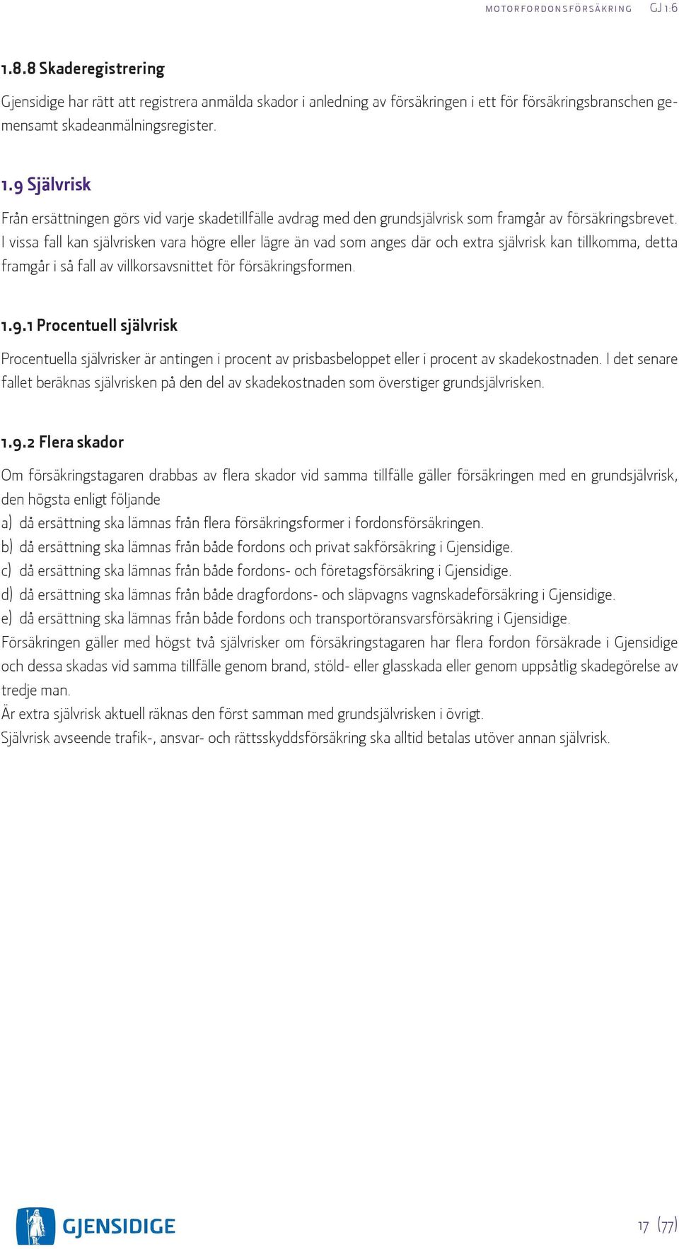 I vissa fall kan självrisken vara högre eller lägre än vad som anges där och extra självrisk kan tillkomma, detta framgår i så fall av villkorsavsnittet för försäkringsformen. 1.9.