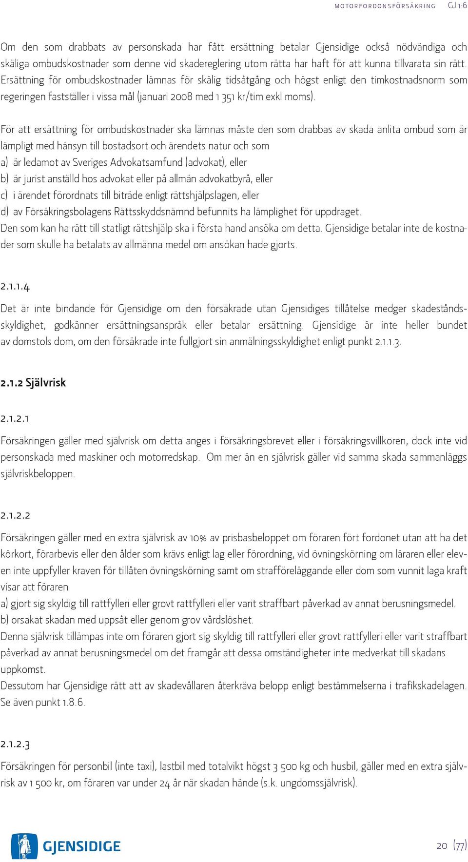 För att ersättning för ombudskostnader ska lämnas måste den som drabbas av skada anlita ombud som är lämpligt med hänsyn till bostadsort och ärendets natur och som a) är ledamot av Sveriges