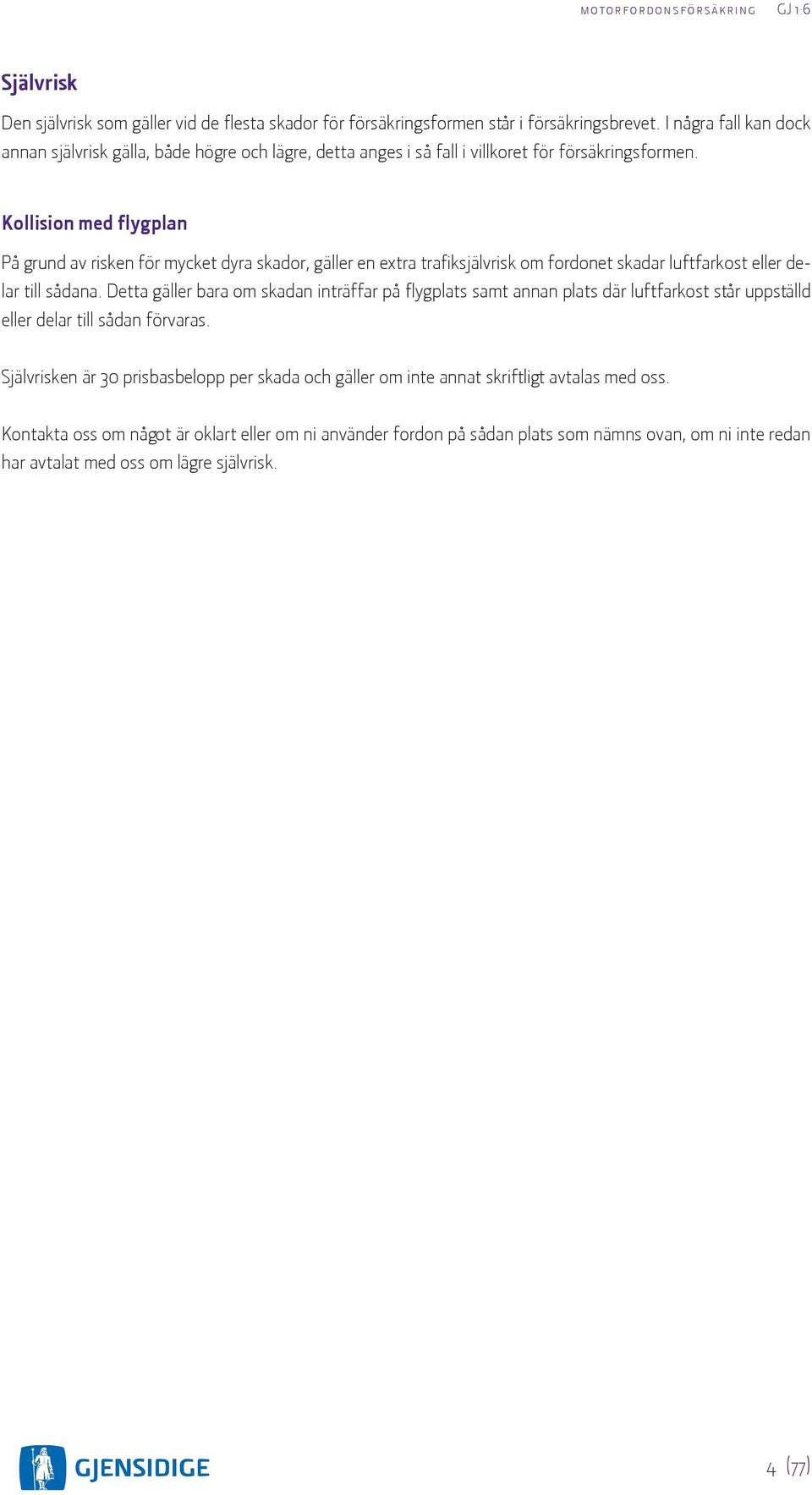 Kollision med flygplan På grund av risken för mycket dyra skador, gäller en extra trafiksjälvrisk om fordonet skadar luftfarkost eller delar till sådana.