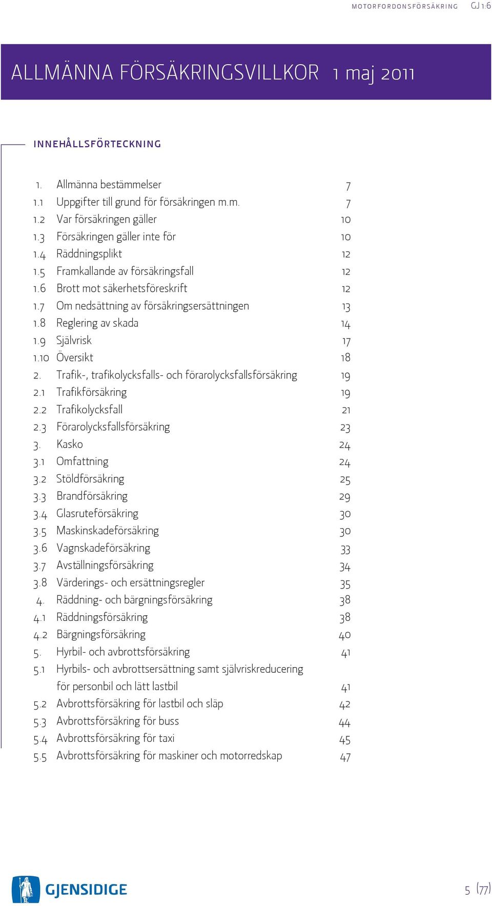 8 Reglering av skada 14 1.9 Självrisk 17 1.10 Översikt 18 2. Trafik-, trafikolycksfalls- och förarolycksfallsförsäkring 19 2.1 Trafikförsäkring 19 2.2 Trafikolycksfall 21 2.